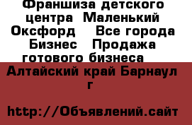 Франшиза детского центра «Маленький Оксфорд» - Все города Бизнес » Продажа готового бизнеса   . Алтайский край,Барнаул г.